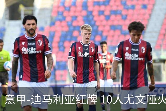 意甲-迪马利亚红牌 10人尤文哑火客负升班马