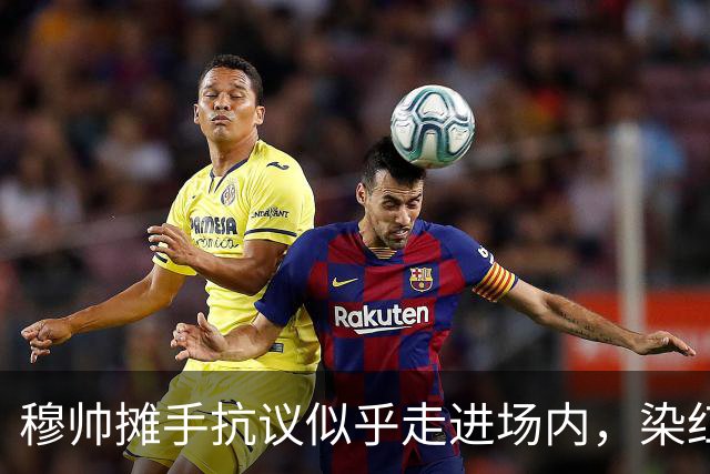穆帅摊手抗议似乎走进场内，染红后手指自己